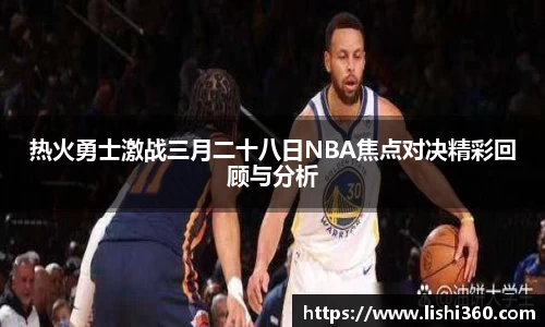 热火勇士激战三月二十八日NBA焦点对决精彩回顾与分析