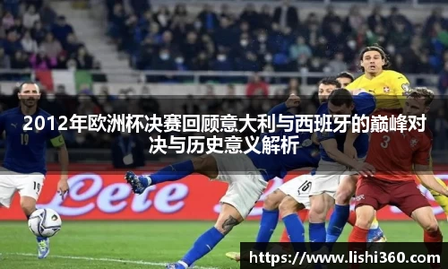 2012年欧洲杯决赛回顾意大利与西班牙的巅峰对决与历史意义解析