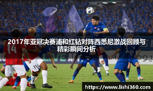 2017年亚冠决赛浦和红钻对阵西悉尼激战回顾与精彩瞬间分析